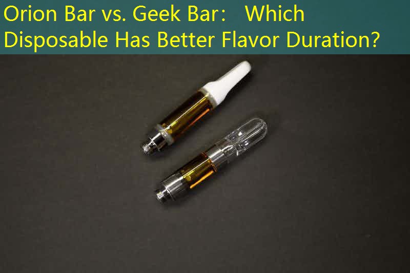 Orion Bar vs. Geek Bar： Which Disposable Has Better Flavor Duration？