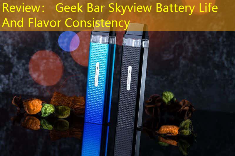 Review： Geek Bar Skyview Battery Life And Flavor Consistency