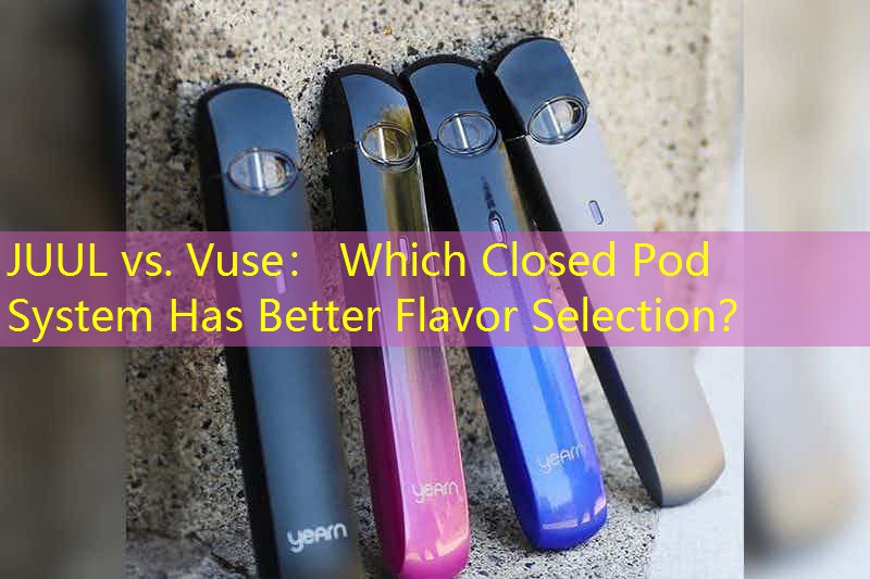 JUUL vs. Vuse： Which Closed Pod System Has Better Flavor Selection？