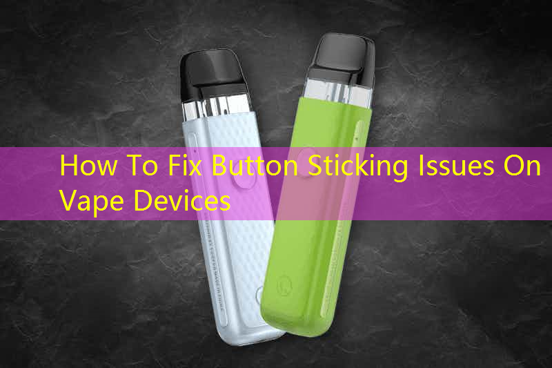 How To Fix Button Sticking Issues On Vape Devices