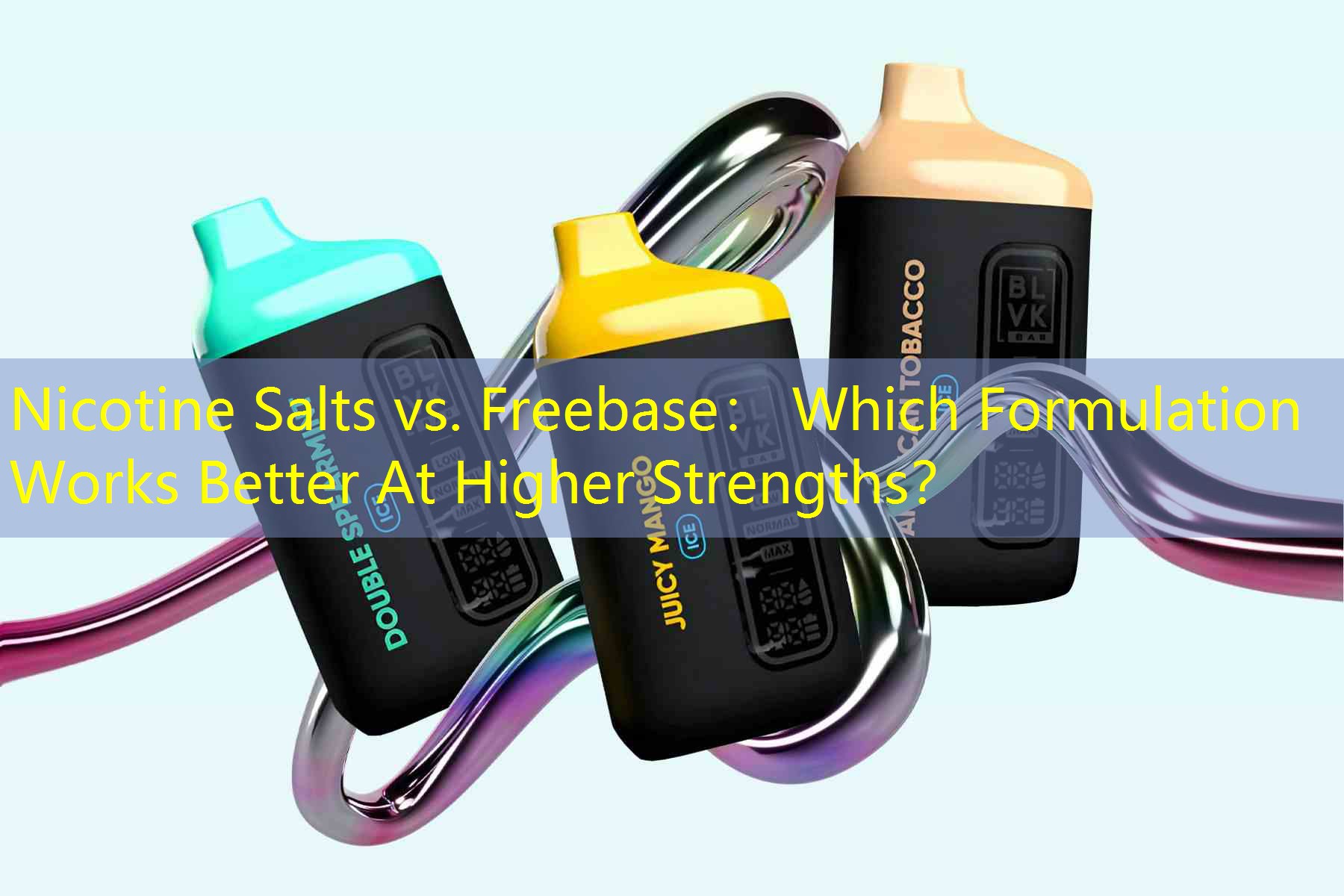 Nicotine Salts vs. Freebase： Which Formulation Works Better At Higher Strengths？