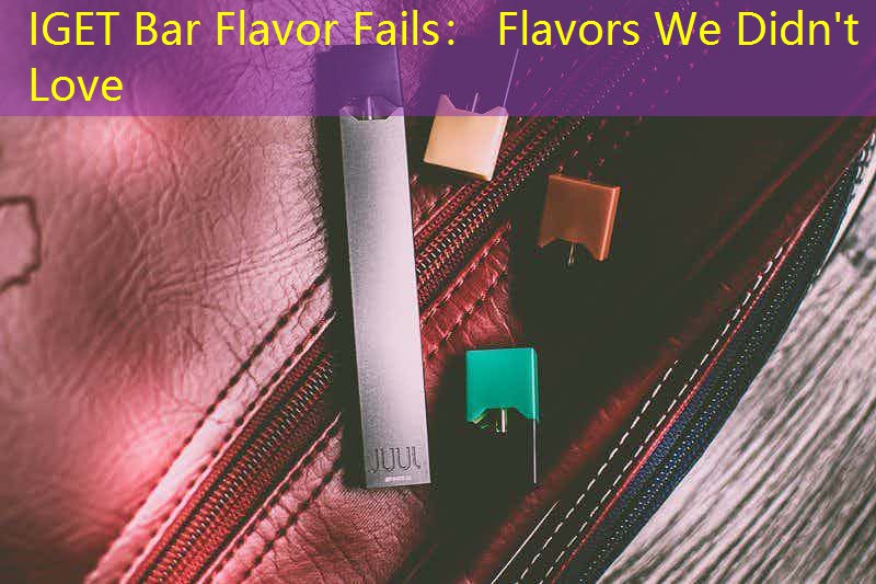 IGET Bar Flavor Fails： Flavors We Didn't Love