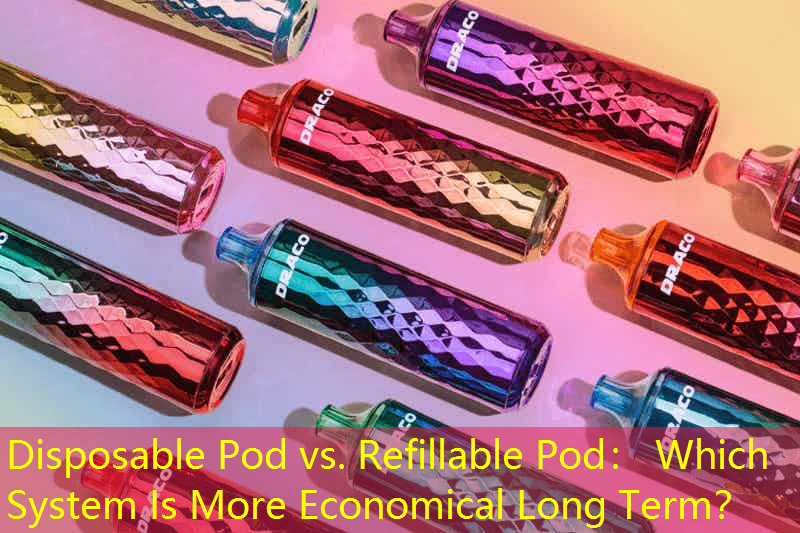 Disposable Pod vs. Refillable Pod： Which System Is More Economical Long Term？