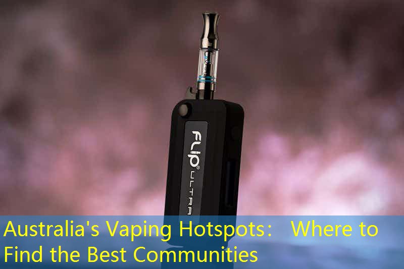 Australia's Vaping Hotspots： Where to Find the Best Communities