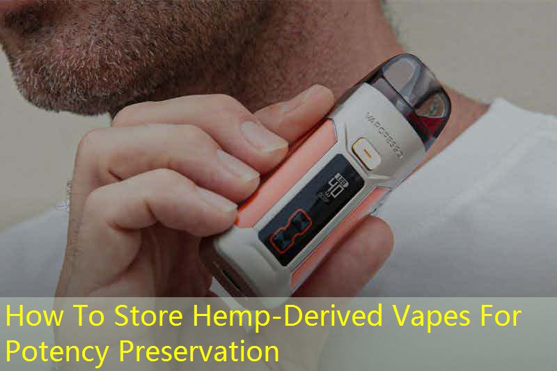 How To Store Hemp-Derived Vapes For Potency Preservation