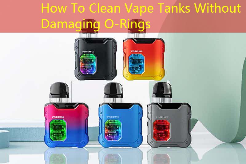 How To Clean Vape Tanks Without Damaging O-Rings