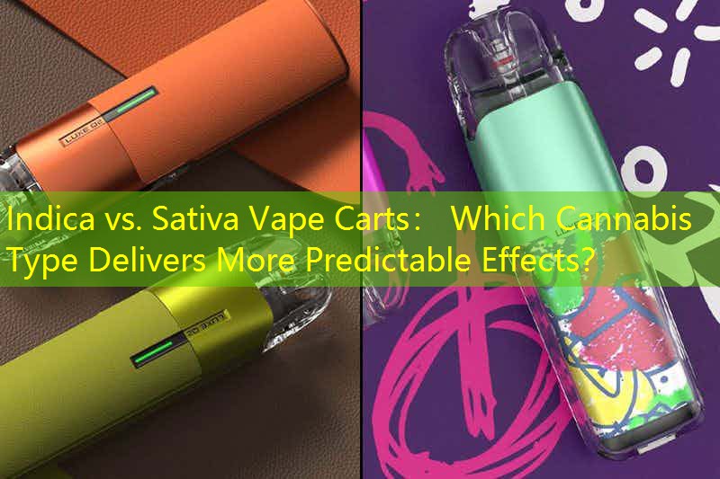 Indica vs. Sativa Vape Carts： Which Cannabis Type Delivers More Predictable Effects？