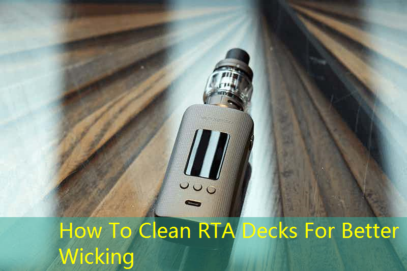 How To Clean RTA Decks For Better Wicking