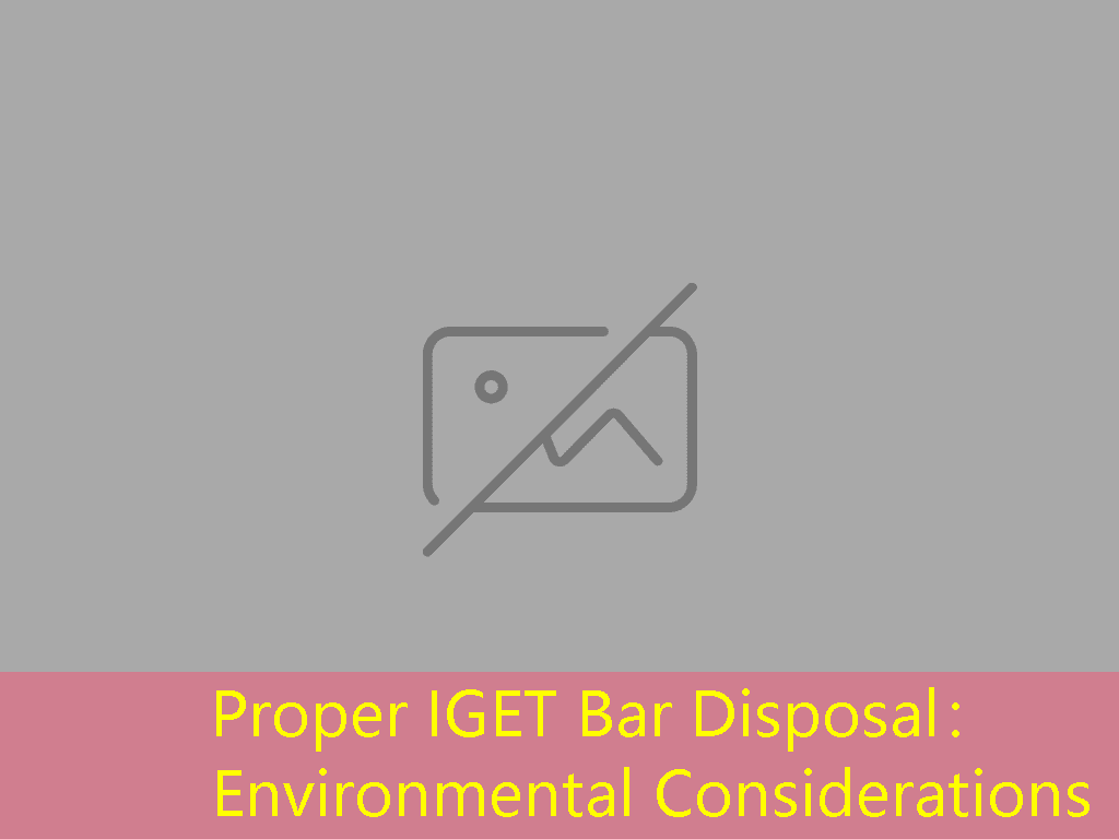 Proper IGET Bar Disposal： Environmental Considerations