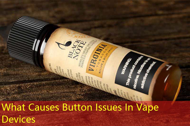 What Causes Button Issues In Vape Devices