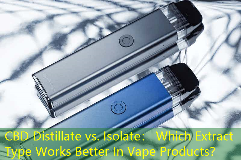 CBD Distillate vs. Isolate： Which Extract Type Works Better In Vape Products？