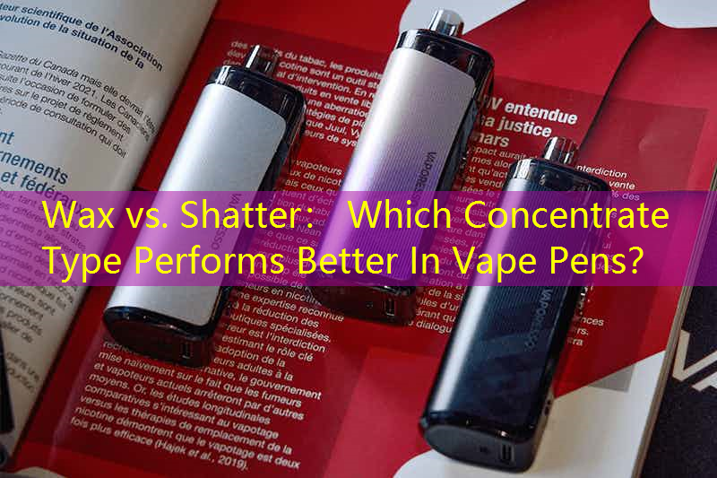 Wax vs. Shatter： Which Concentrate Type Performs Better In Vape Pens？