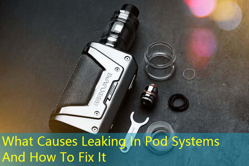 What Causes Leaking In Pod Systems And How To Fix It