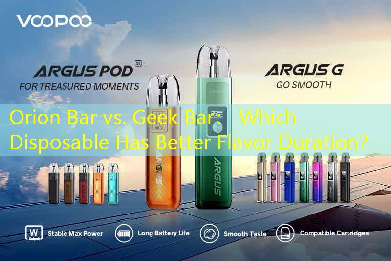 Orion Bar vs. Geek Bar： Which Disposable Has Better Flavor Duration？