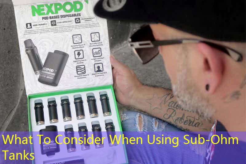 What To Consider When Using Sub-Ohm Tanks