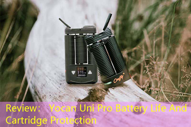 Review： Yocan Uni Pro Battery Life And Cartridge Protection