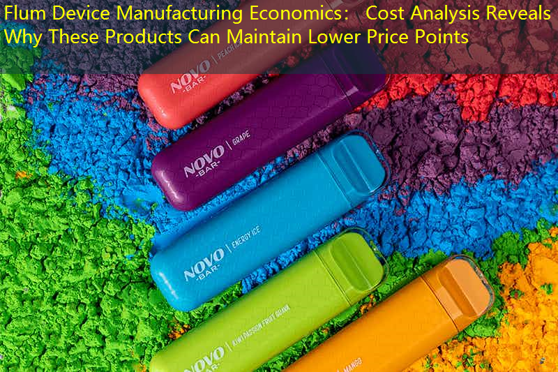 Flum Device Manufacturing Economics： Cost Analysis Reveals Why These Products Can Maintain Lower Price Points