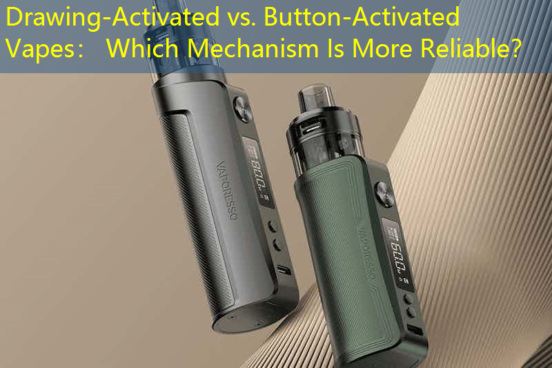 Drawing-Activated vs. Button-Activated Vapes： Which Mechanism Is More Reliable？