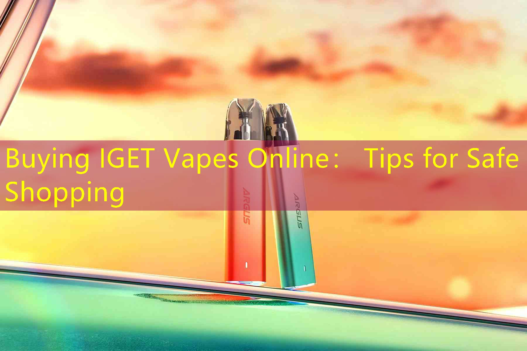 Buying IGET Vapes Online： Tips for Safe Shopping