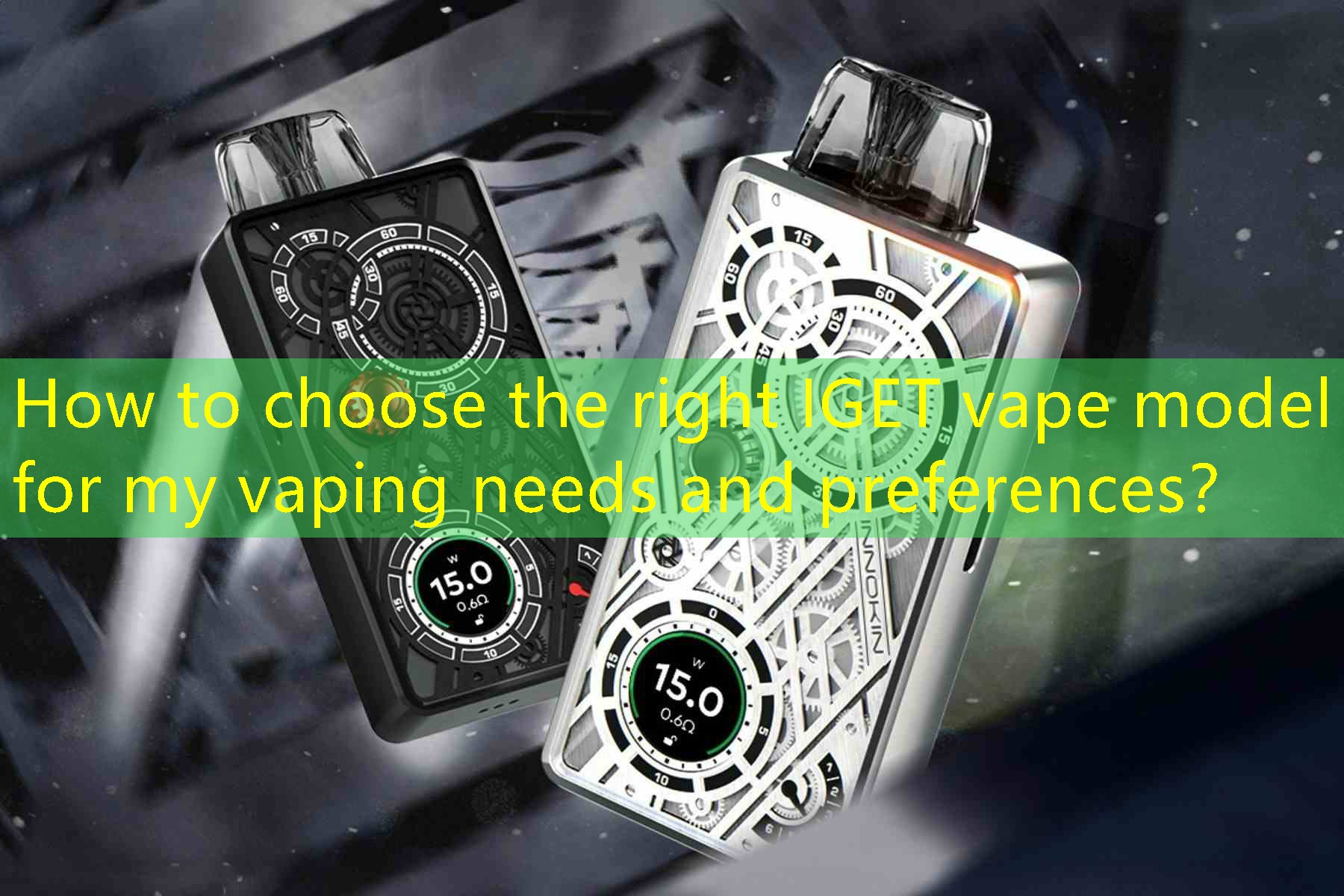 How to choose the right IGET vape model for my vaping needs and preferences？