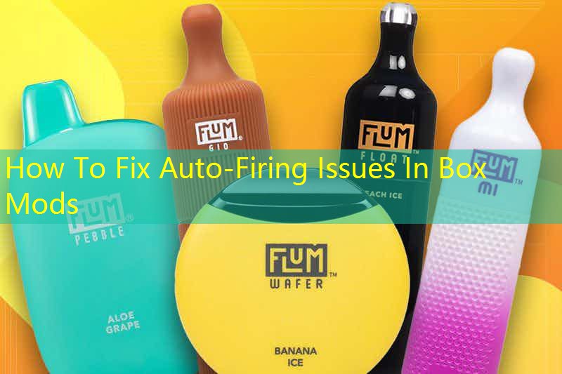 How To Fix Auto-Firing Issues In Box Mods