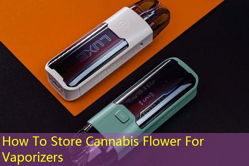 How To Store Cannabis Flower For Vaporizers