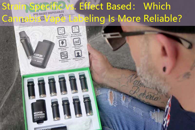 Strain Specific vs. Effect Based： Which Cannabis Vape Labeling Is More Reliable？