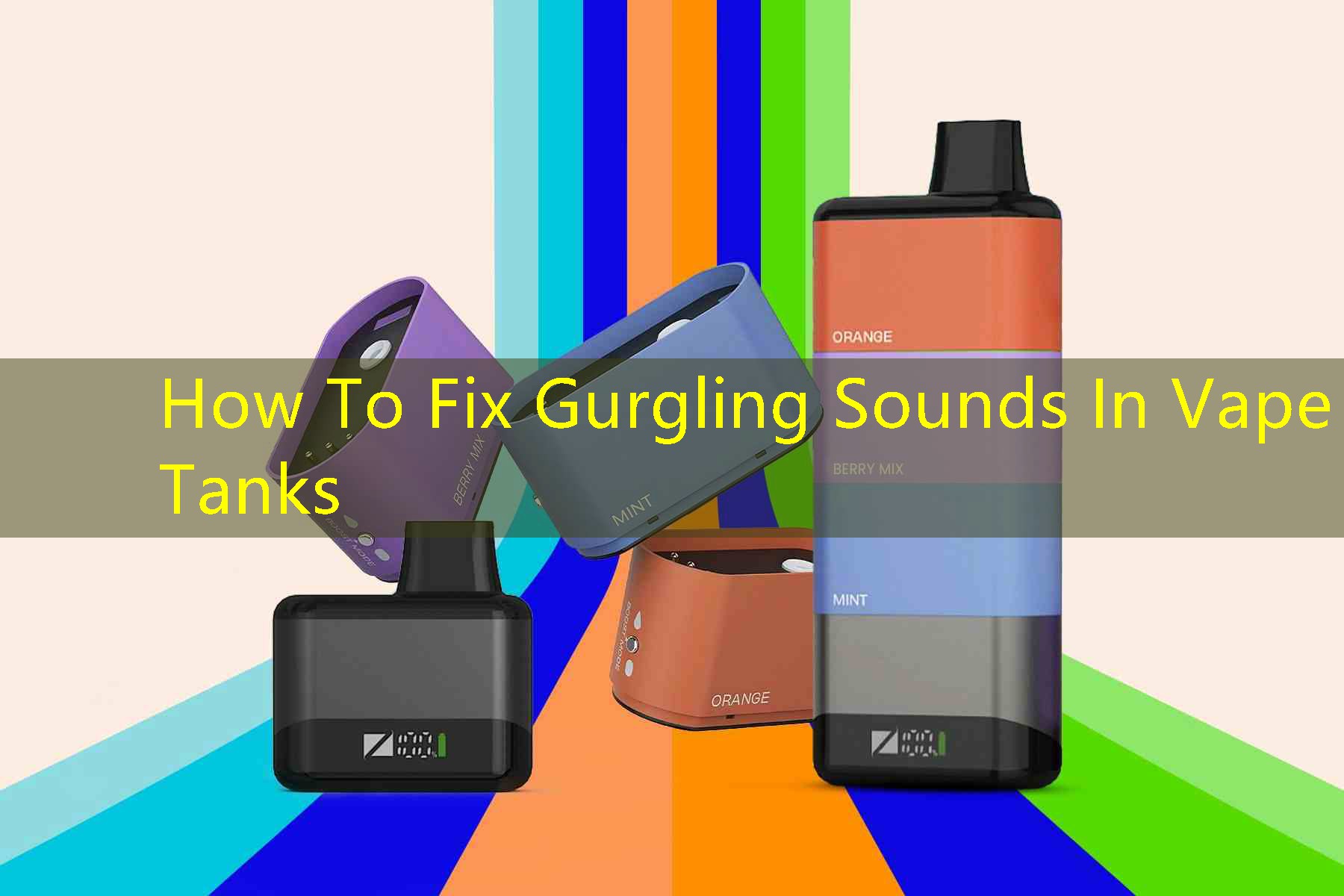 How To Fix Gurgling Sounds In Vape Tanks