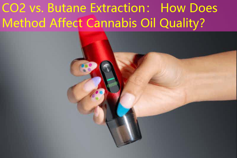 CO2 vs. Butane Extraction： How Does Method Affect Cannabis Oil Quality？