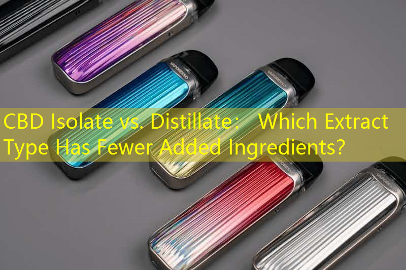 CBD Isolate vs. Distillate： Which Extract Type Has Fewer Added Ingredients？