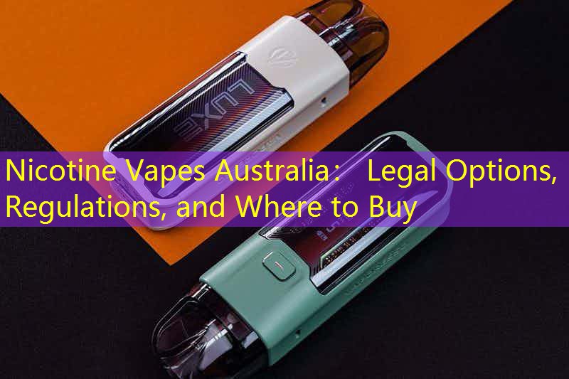 Nicotine Vapes Australia： Legal Options, Regulations, and Where to Buy