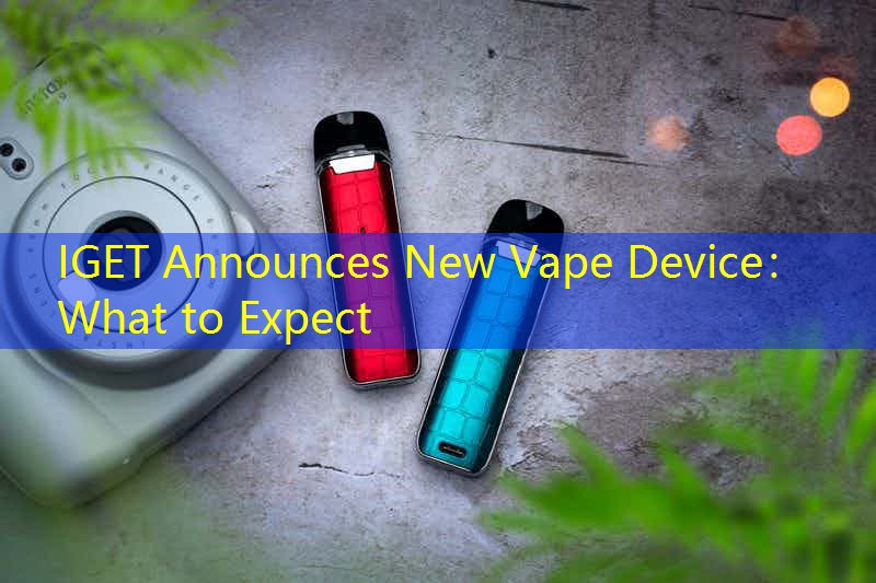 IGET Announces New Vape Device： What to Expect