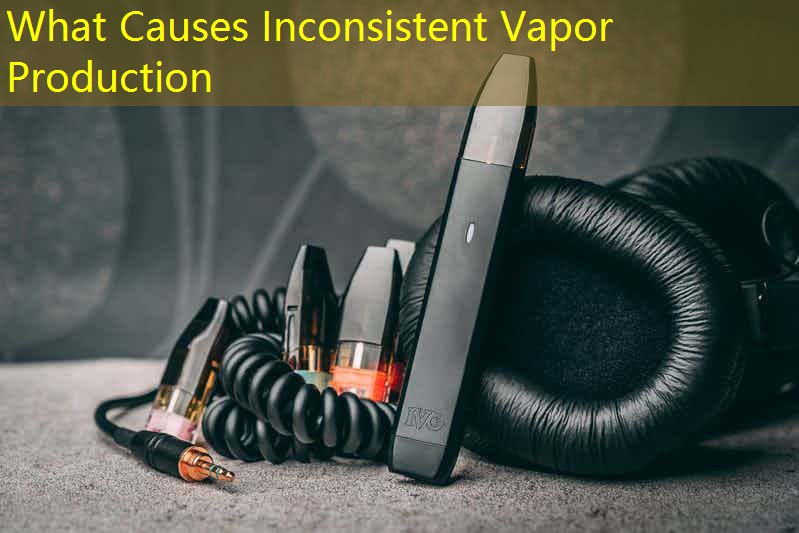 What Causes Inconsistent Vapor Production