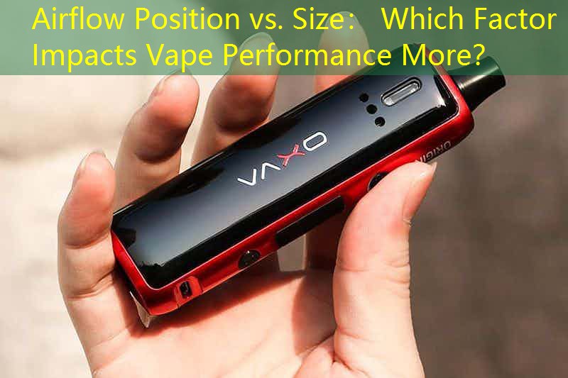 Airflow Position vs. Size： Which Factor Impacts Vape Performance More？