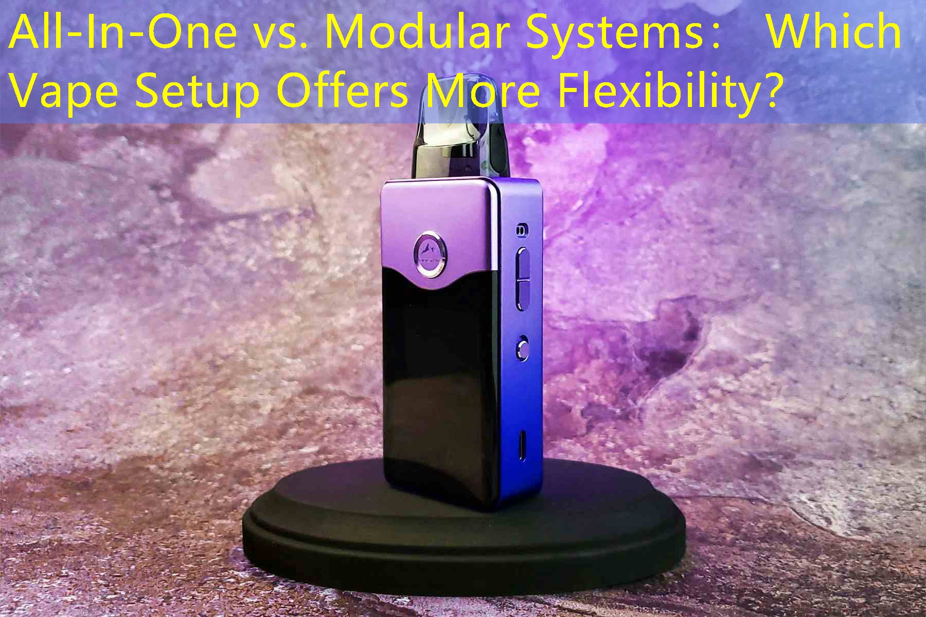 All-In-One vs. Modular Systems： Which Vape Setup Offers More Flexibility？