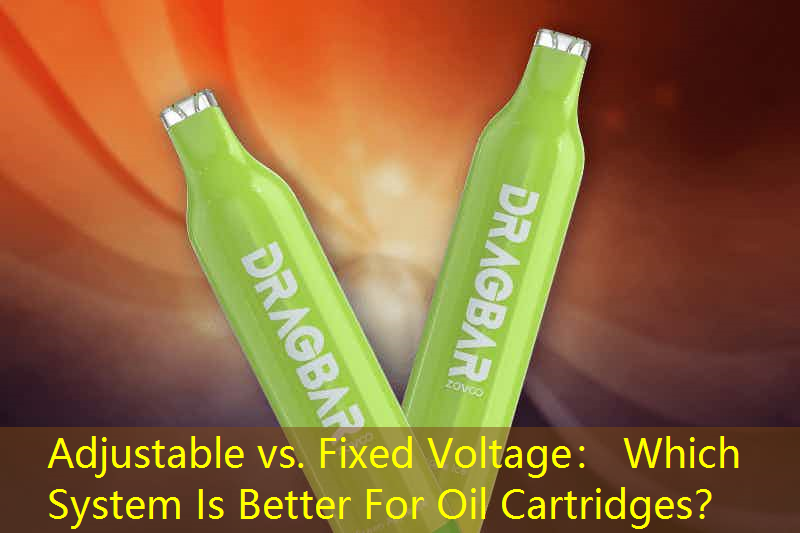 Adjustable vs. Fixed Voltage： Which System Is Better For Oil Cartridges？