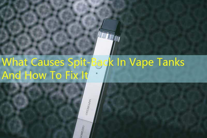 What Causes Spit-Back In Vape Tanks And How To Fix It