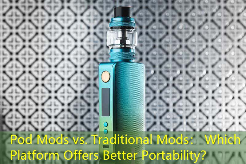 Pod Mods vs. Traditional Mods： Which Platform Offers Better Portability？