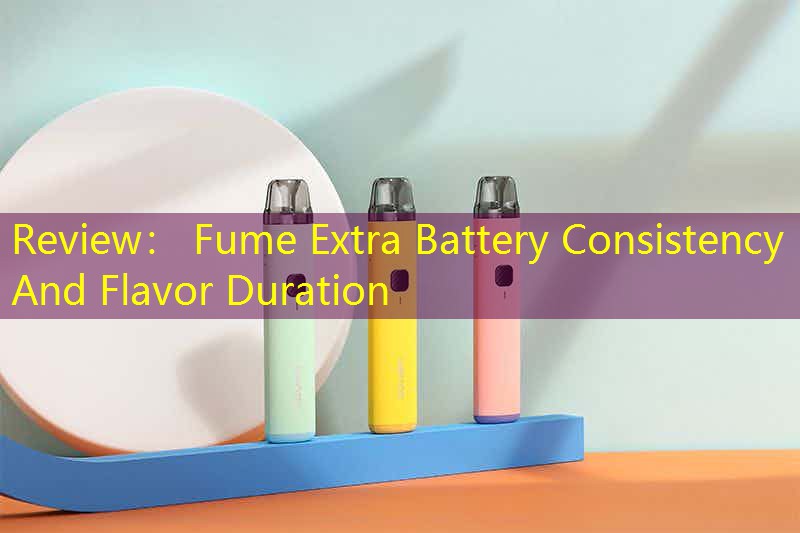 Review： Fume Extra Battery Consistency And Flavor Duration