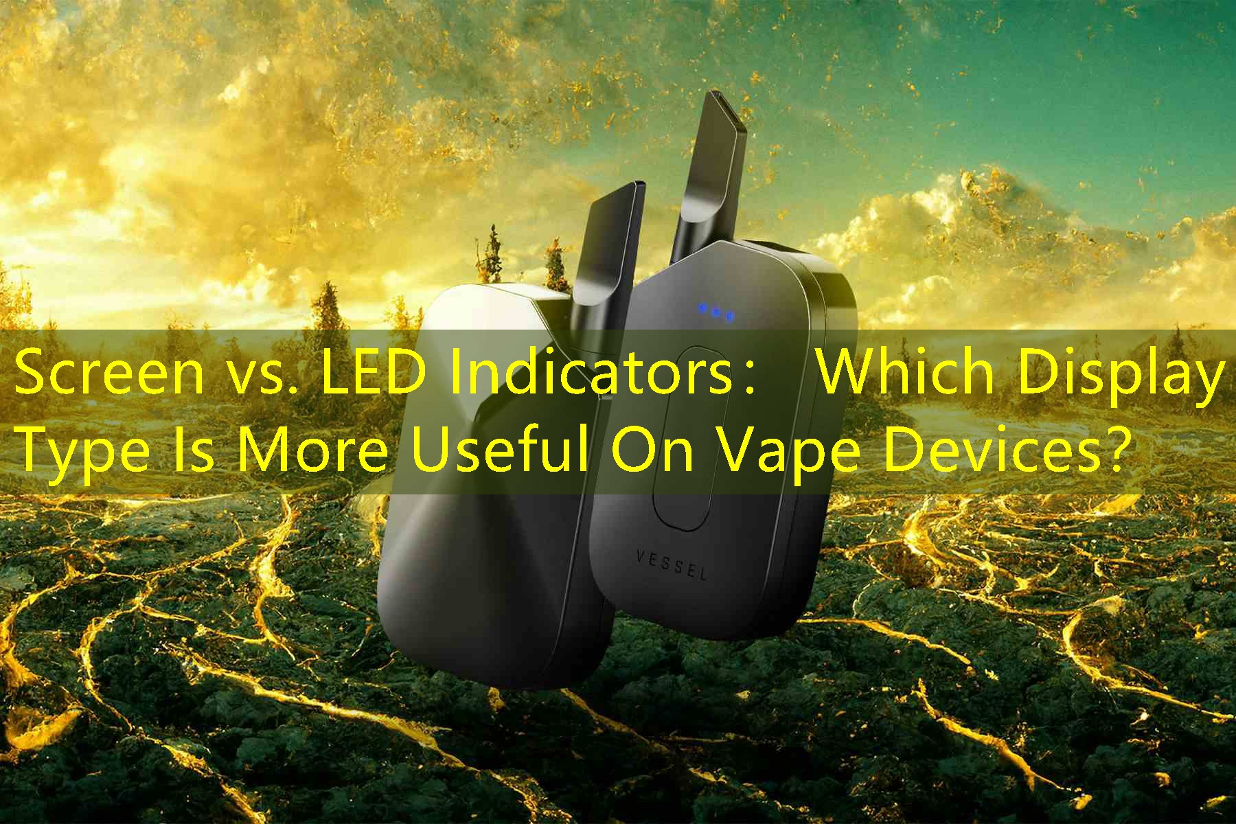 Screen vs. LED Indicators： Which Display Type Is More Useful On Vape Devices？