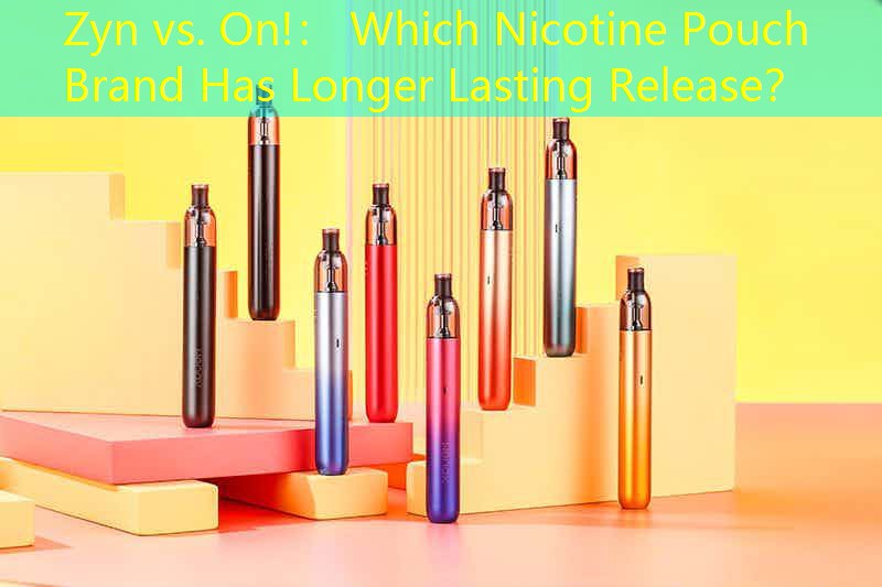 Zyn vs. On!： Which Nicotine Pouch Brand Has Longer Lasting Release？