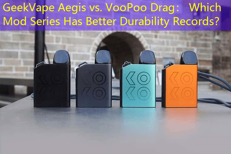 GeekVape Aegis vs. VooPoo Drag： Which Mod Series Has Better Durability Records？