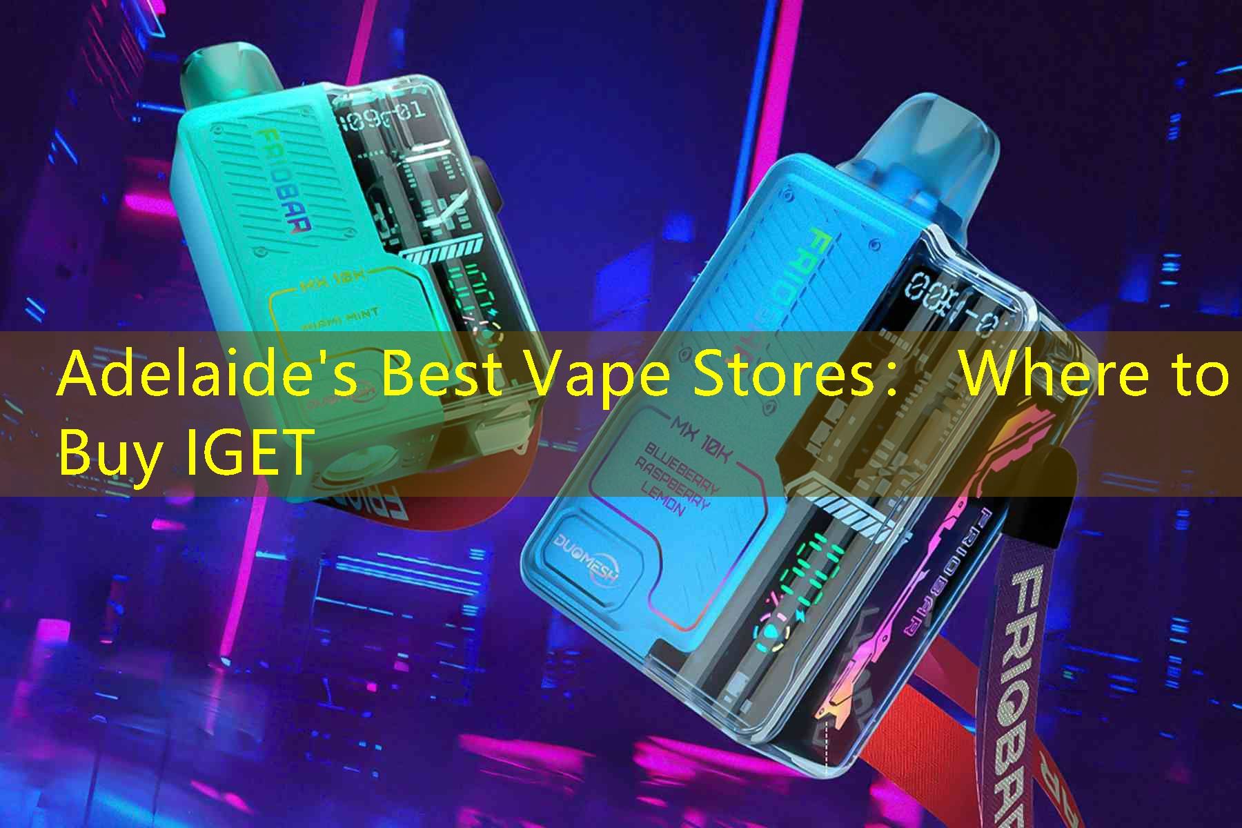 Adelaide's Best Vape Stores： Where to Buy IGET