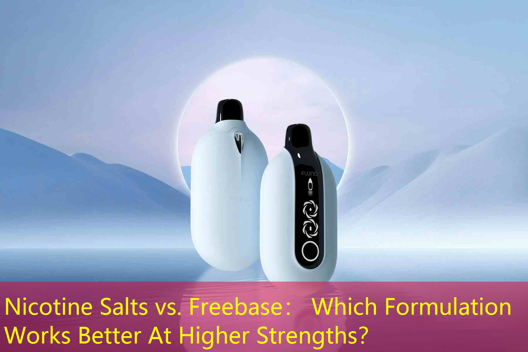 Nicotine Salts vs. Freebase： Which Formulation Works Better At Higher Strengths？