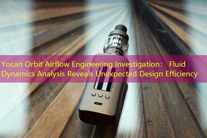 Yocan Orbit Airflow Engineering Investigation： Fluid Dynamics Analysis Reveals Unexpected Design Efficiency