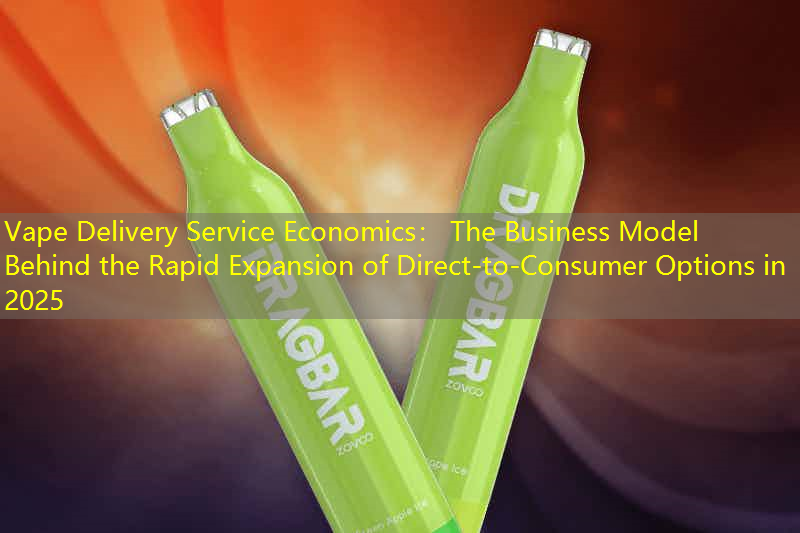 Vape Delivery Service Economics： The Business Model Behind the Rapid Expansion of Direct-to-Consumer Options in 2025