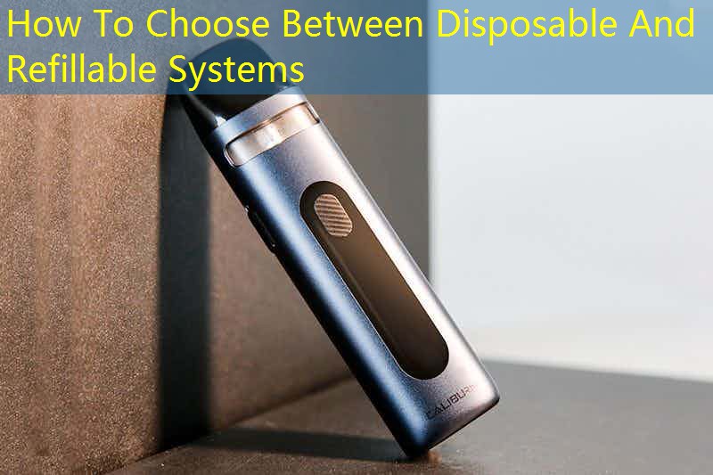 How To Choose Between Disposable And Refillable Systems