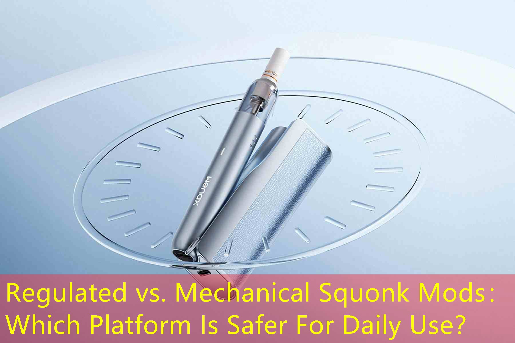 Regulated vs. Mechanical Squonk Mods： Which Platform Is Safer For Daily Use？