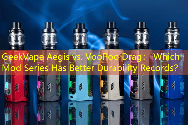 GeekVape Aegis vs. VooPoo Drag： Which Mod Series Has Better Durability Records？