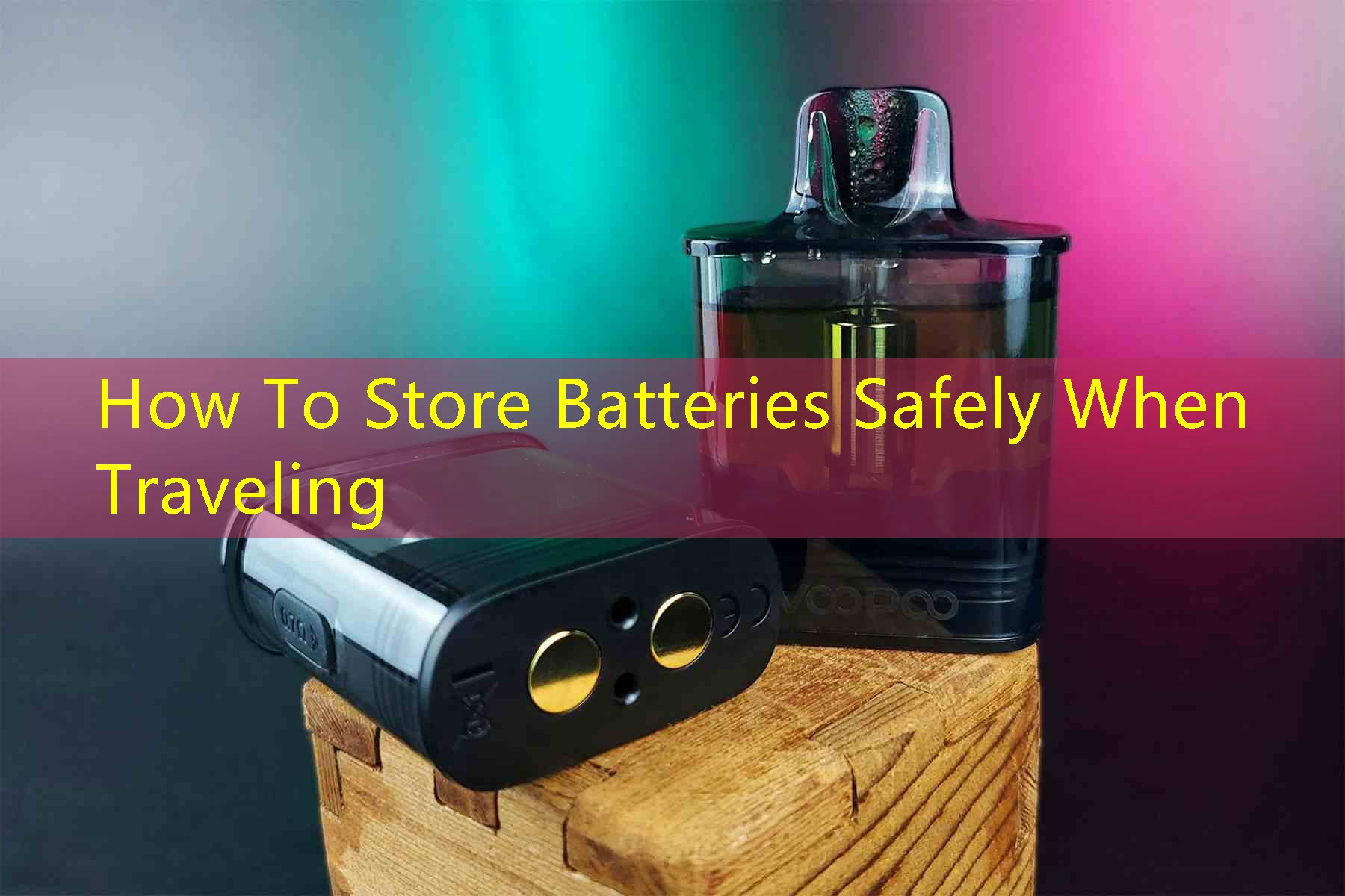 How To Store Batteries Safely When Traveling